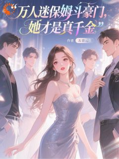 万人迷保姆斗豪门，她才是真千金