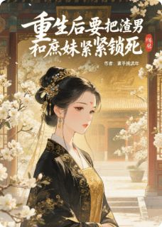 《重生后我要把渣男和庶妹紧紧锁死》大结局在线试读 《重生后我要把渣男和庶妹紧紧锁死》最新章节目录