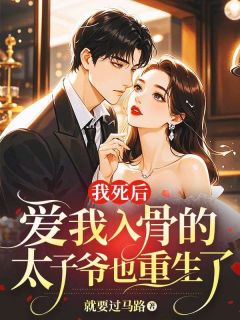 我死后，爱我入骨的太子爷也重生了