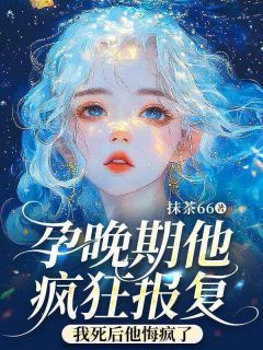 苏素芝段回清by抹茶66 孕晚期他疯狂报复,我死后他悔疯了章节目录