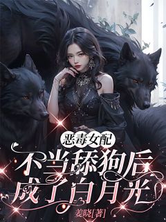 恶毒女配不当舔狗后,成了白月光小说全文在线阅读 司明月白奈奈全文完整版章节