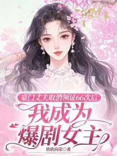 《豪门丈夫取消领证66次后，我成为爆剧女主》完结版在线阅读 《豪门丈夫取消领证66次后，我成为爆剧女主》最新章节列表