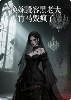 换嫁毁容黑老大，竹马悔疯了