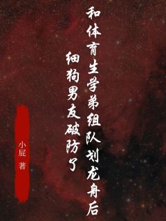 周叙孙婷by小屁 和体育生学弟组队划龙舟后,细狗男友破防了阅读全文
