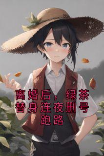 离婚后,绿茶替身连夜删号跑路