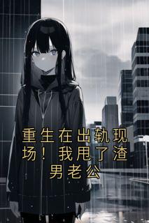 重生在出轨现场！我甩了渣男老公