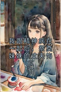 我跟精神病在一起后,祭奠妹妹的丈夫悔疯了