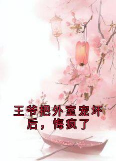 王爷把外室宠坏后，悔疯了