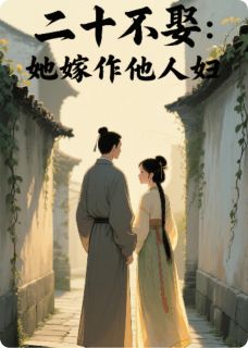 《二十不娶:她嫁作他人妇》小说最新章节免费阅读(精彩章节未删节)
