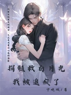 捐髓救白月光，我被追疯了！