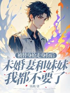 《被替身抢走身份后,未婚妻和妹妹我都不要了》大结局免费试读 《被替身抢走身份后,未婚妻和妹妹我都不要了》最新章节目录