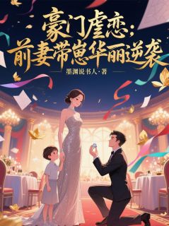 《豪门虐恋:前妻带崽华丽逆袭》小说精彩阅读 《豪门虐恋:前妻带崽华丽逆袭》最新章节列表