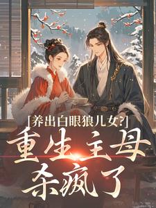 养出白眼狼儿女？重生主母杀疯了全章节免费在线阅读 谢长宁沈知序小说完结版