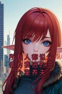 所有人都说父亲为我选的三个童养夫