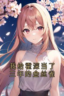 我给霍深当了三年的金丝雀