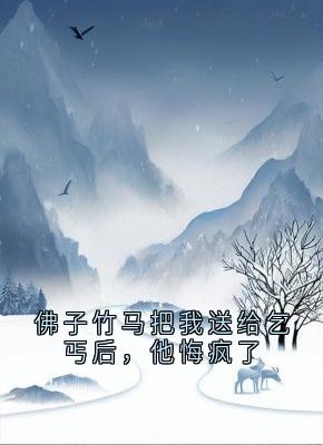 《佛子竹马把我送给乞丐后，他悔疯了》完结版在线阅读 《佛子竹马把我送给乞丐后，他悔疯了》最新章节列表