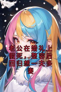 老公在婚礼上假死,整容后回归想一夫多妻