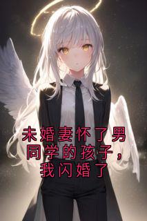 未婚妻怀了男同学的孩子，我闪婚了