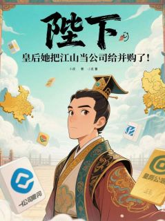 《陛下,皇后把江山当公司给并购了》小说精彩试读 《陛下,皇后把江山当公司给并购了》最新章节