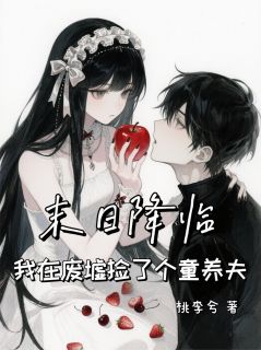 末日降临，我在废墟捡了个童养夫