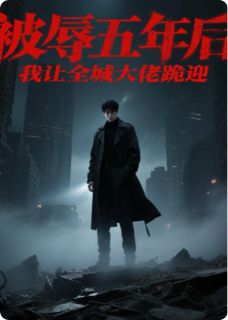 被辱五年后，我让全城大佬跪迎