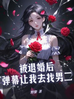 《被退婚后,弹幕让我去找男二》小说全文免费阅读 《被退婚后,弹幕让我去找男二》最新章节目录