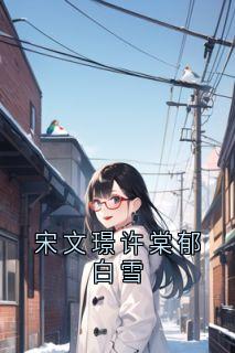 《宋文璟许棠郁白雪》小说全文精彩试读 《宋文璟许棠郁白雪》最新章节列表