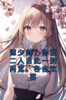 谭少帅,你我二人自此一别两宽,各自欢喜