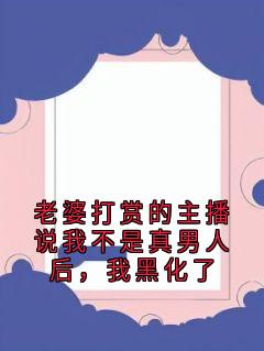 老婆打赏的主播说我不是真男人后，我黑化了