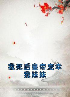 我死后皇帝宠幸我妹妹