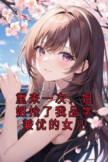 重来一次，姐姐抢了我品学兼优的女儿