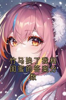 竹马换了我和闺蜜的答案分数青云梁越泽宋倩如全文在线免费阅读