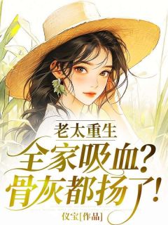 老太重生:全家吸血?骨灰都扬了!