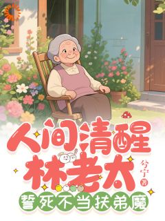 人间清醒林老太，誓死不当扶弟魔by兮宁 林尽欢林建设小说完整篇在线阅读