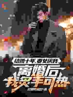 结婚十年,妻女厌我,离婚后我炙手可热