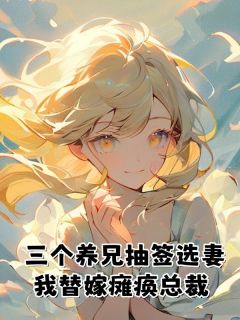 三个养兄抽签选妻，我替嫁瘫痪总裁