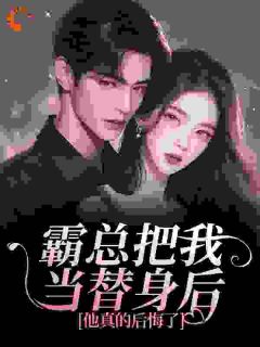 《霸总把我当替身后,他真的后悔了》小说全文免费试读 白筱帆盛延小说全文