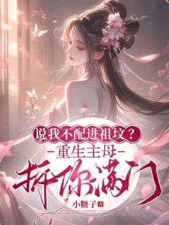 说我不配进祖坟?重生主母拆你满门