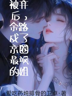 被弃后，余路成了京圈最飒的姐