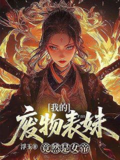 《我的废物师妹竟然是女帝?》大结局免费试读 《我的废物师妹竟然是女帝?》最新章节列表