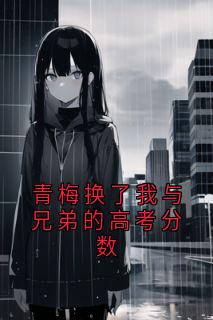 青梅换了我与兄弟的高考分数