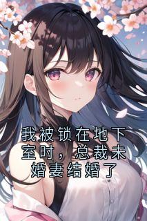 我被锁在地下室时，总裁未婚妻结婚了
