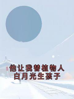 他让我替植物人白月光生孩子