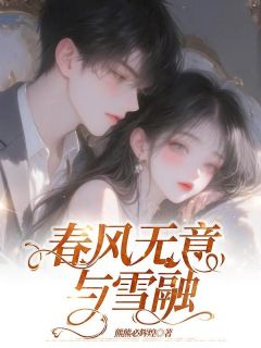 《春风无意与雪融》小说在线试读 《春风无意与雪融》最新章节列表