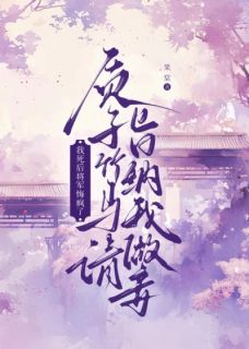 质子竹马请旨纳我做妾,我死后将军悔疯了