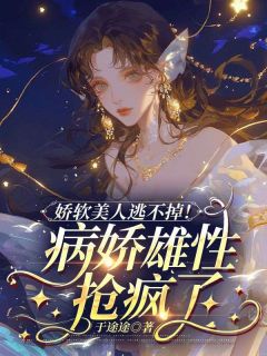 《娇软美人逃不掉！病娇雄性抢疯了》苏浅浅狼炎章节列表在线阅读