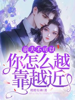 《前夫不可以,你怎么越靠越近》小说完结版免费阅读 姜岁厉宴风小说阅读