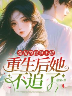 强扭的校草不甜，重生后她不追了