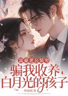 富豪老公装穷,骗我收养白月光的孩子