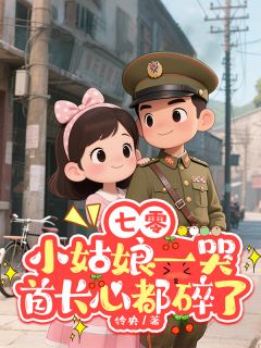 《七零：小姑娘一哭首长心都碎了》大结局在线阅读 《七零：小姑娘一哭首长心都碎了》最新章节列表